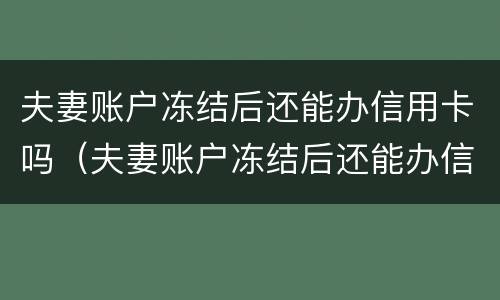 夫妻账户冻结后还能办信用卡吗（夫妻账户冻结后还能办信用卡吗知乎）
