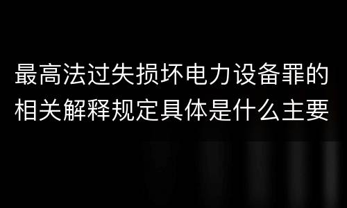 最高法过失损坏电力设备罪的相关解释规定具体是什么主要内容