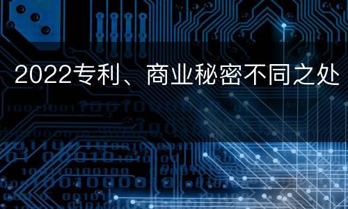 2022专利、商业秘密不同之处