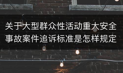 关于大型群众性活动重大安全事故案件追诉标准是怎样规定