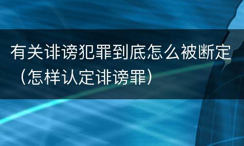 有关诽谤犯罪到底怎么被断定（怎样认定诽谤罪）