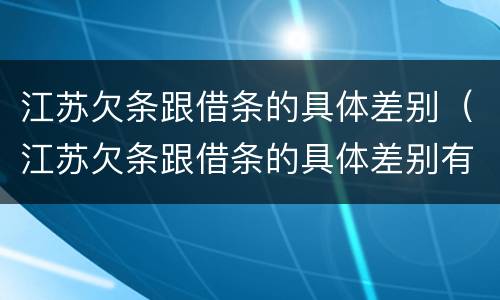 江苏欠条跟借条的具体差别（江苏欠条跟借条的具体差别有哪些）