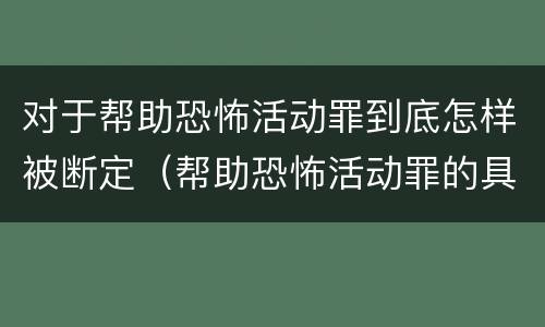 对于帮助恐怖活动罪到底怎样被断定（帮助恐怖活动罪的具体表现）