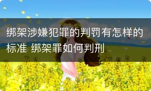 绑架涉嫌犯罪的判罚有怎样的标准 绑架罪如何判刑