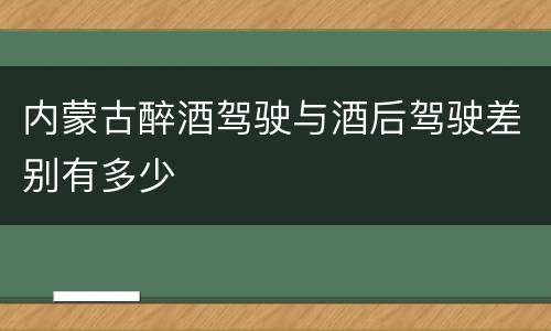内蒙古醉酒驾驶与酒后驾驶差别有多少