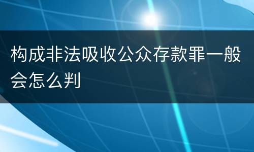 构成非法吸收公众存款罪一般会怎么判