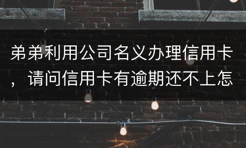 弟弟利用公司名义办理信用卡，请问信用卡有逾期还不上怎么办