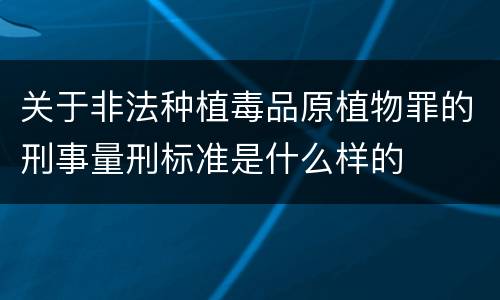 关于非法种植毒品原植物罪的刑事量刑标准是什么样的