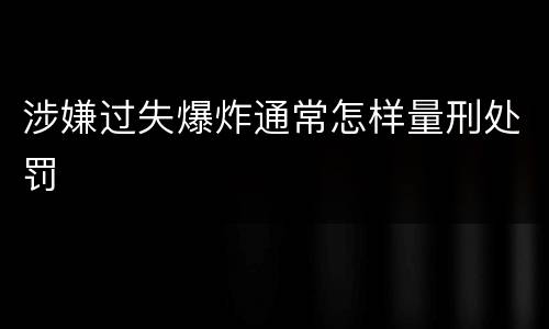 涉嫌过失爆炸通常怎样量刑处罚