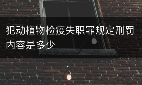犯动植物检疫失职罪规定刑罚内容是多少