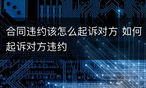 合同违约该怎么起诉对方 如何起诉对方违约