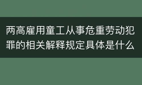 两高雇用童工从事危重劳动犯罪的相关解释规定具体是什么