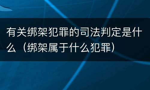 有关绑架犯罪的司法判定是什么（绑架属于什么犯罪）