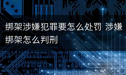绑架涉嫌犯罪要怎么处罚 涉嫌绑架怎么判刑