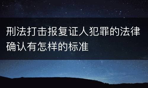 刑法打击报复证人犯罪的法律确认有怎样的标准