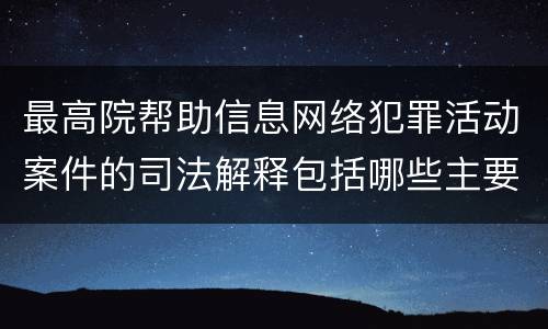 最高院帮助信息网络犯罪活动案件的司法解释包括哪些主要规定