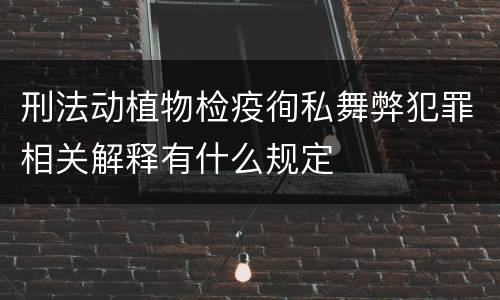 刑法动植物检疫徇私舞弊犯罪相关解释有什么规定