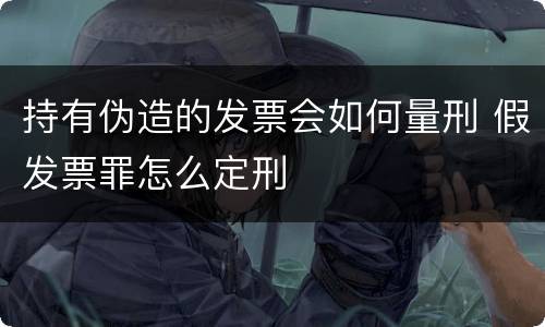 持有伪造的发票会如何量刑 假发票罪怎么定刑