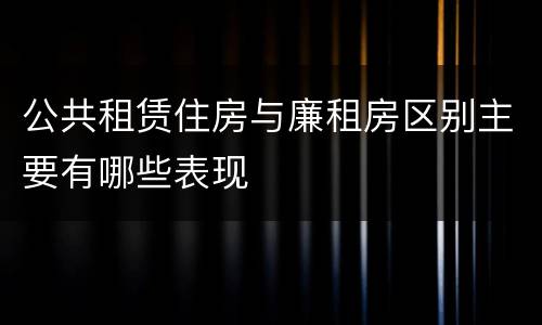 公共租赁住房与廉租房区别主要有哪些表现