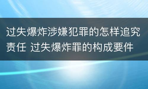 过失爆炸涉嫌犯罪的怎样追究责任 过失爆炸罪的构成要件