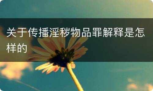 关于传播淫秽物品罪解释是怎样的