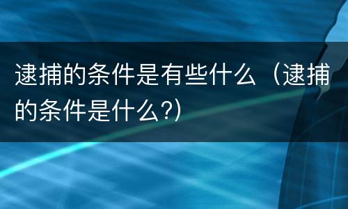 逮捕的条件是有些什么（逮捕的条件是什么?）