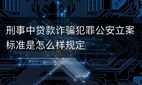 刑事中贷款诈骗犯罪公安立案标准是怎么样规定