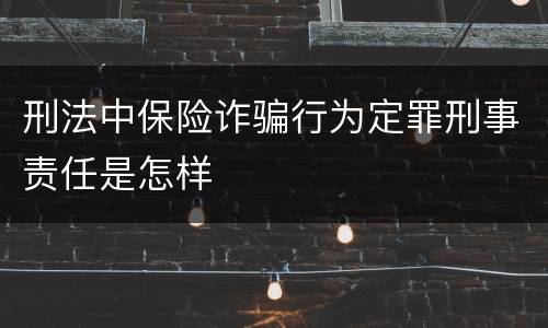 刑法中保险诈骗行为定罪刑事责任是怎样