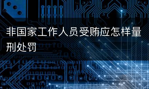 非国家工作人员受贿应怎样量刑处罚