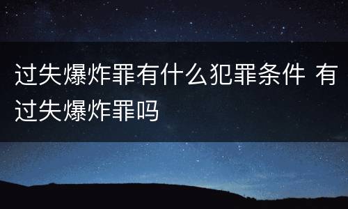 过失爆炸罪有什么犯罪条件 有过失爆炸罪吗