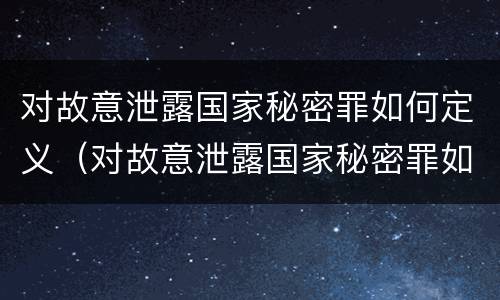 对故意泄露国家秘密罪如何定义（对故意泄露国家秘密罪如何定义的）