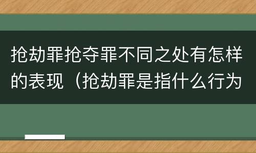 抢劫罪抢夺罪不同之处有怎样的表现（抢劫罪是指什么行为?）
