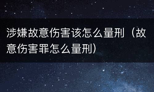 涉嫌故意伤害该怎么量刑（故意伤害罪怎么量刑）