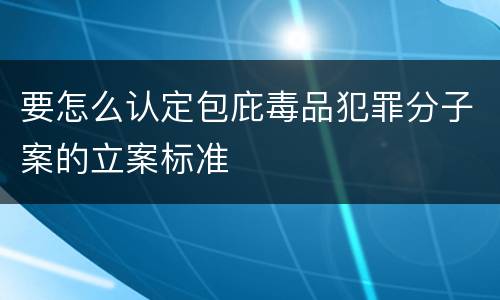 要怎么认定包庇毒品犯罪分子案的立案标准