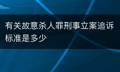 有关故意杀人罪刑事立案追诉标准是多少