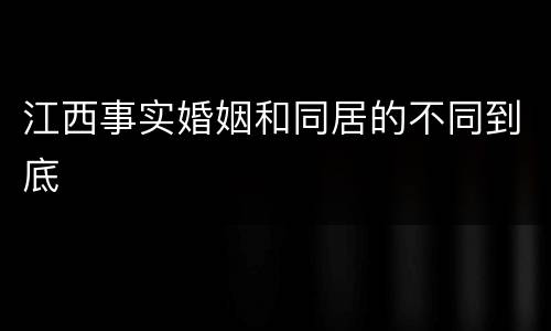 江西事实婚姻和同居的不同到底