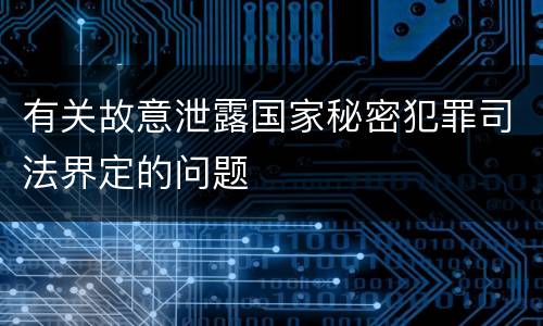 有关故意泄露国家秘密犯罪司法界定的问题