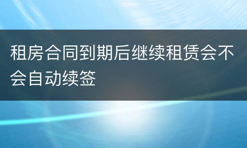 租房合同到期后继续租赁会不会自动续签