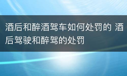 酒后和醉酒驾车如何处罚的 酒后驾驶和醉驾的处罚