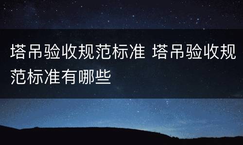 塔吊验收规范标准 塔吊验收规范标准有哪些