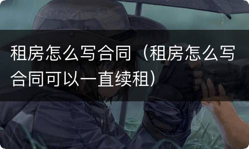 租房怎么写合同(租房怎么写合同可以一直续租)