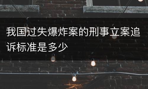 我国过失爆炸案的刑事立案追诉标准是多少