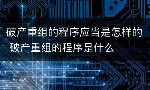 破产重组的程序应当是怎样的 破产重组的程序是什么