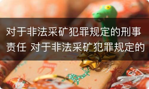 对于非法采矿犯罪规定的刑事责任 对于非法采矿犯罪规定的刑事责任是什么