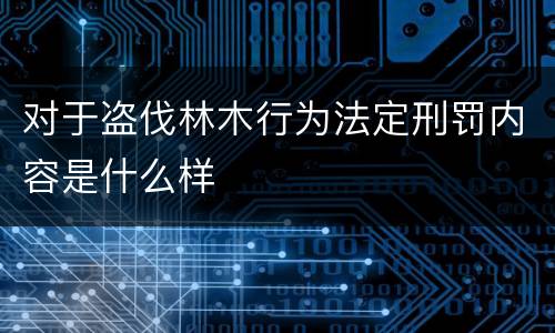 对于盗伐林木行为法定刑罚内容是什么样