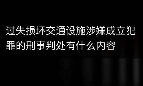 过失损坏交通设施涉嫌成立犯罪的刑事判处有什么内容