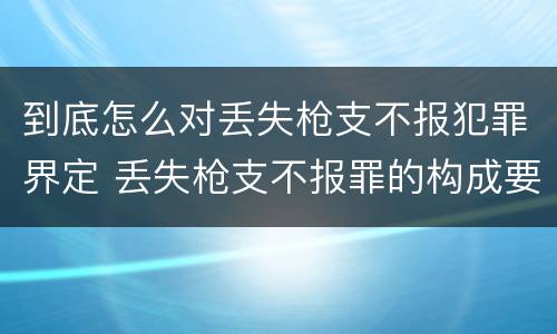 到底怎么对丢失枪支不报犯罪界定 丢失枪支不报罪的构成要件