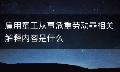 雇用童工从事危重劳动罪相关解释内容是什么