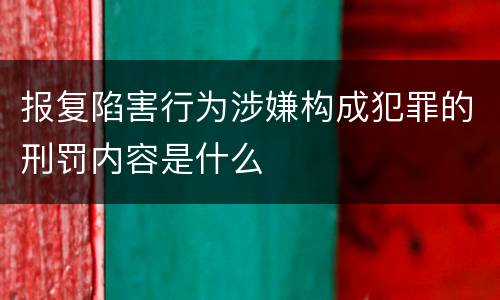 报复陷害行为涉嫌构成犯罪的刑罚内容是什么
