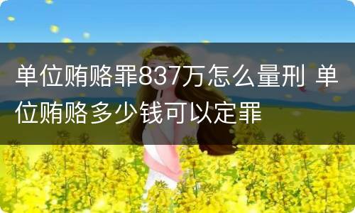 单位贿赂罪837万怎么量刑 单位贿赂多少钱可以定罪